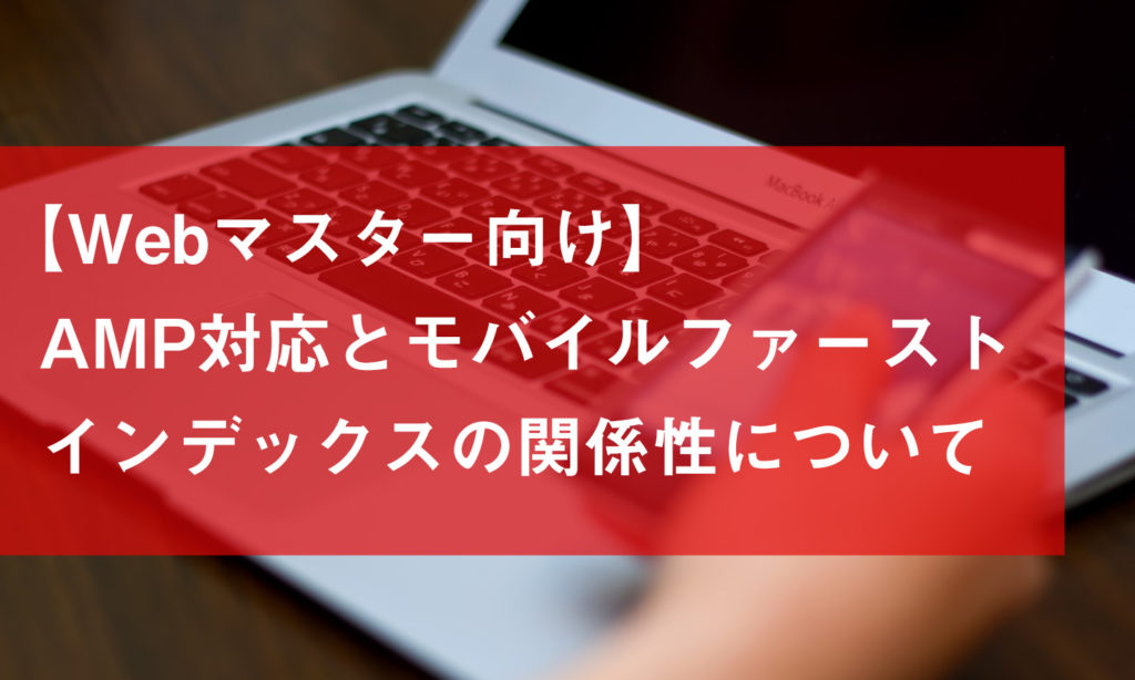 【Webマスター向け】AMP対応とモバイルファーストインデックスの関係性について