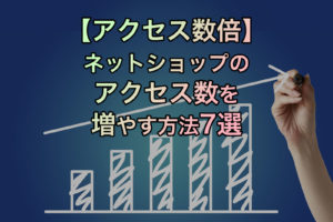 【アクセス数倍】 ネットショップ のアクセス数を増やす方法7選