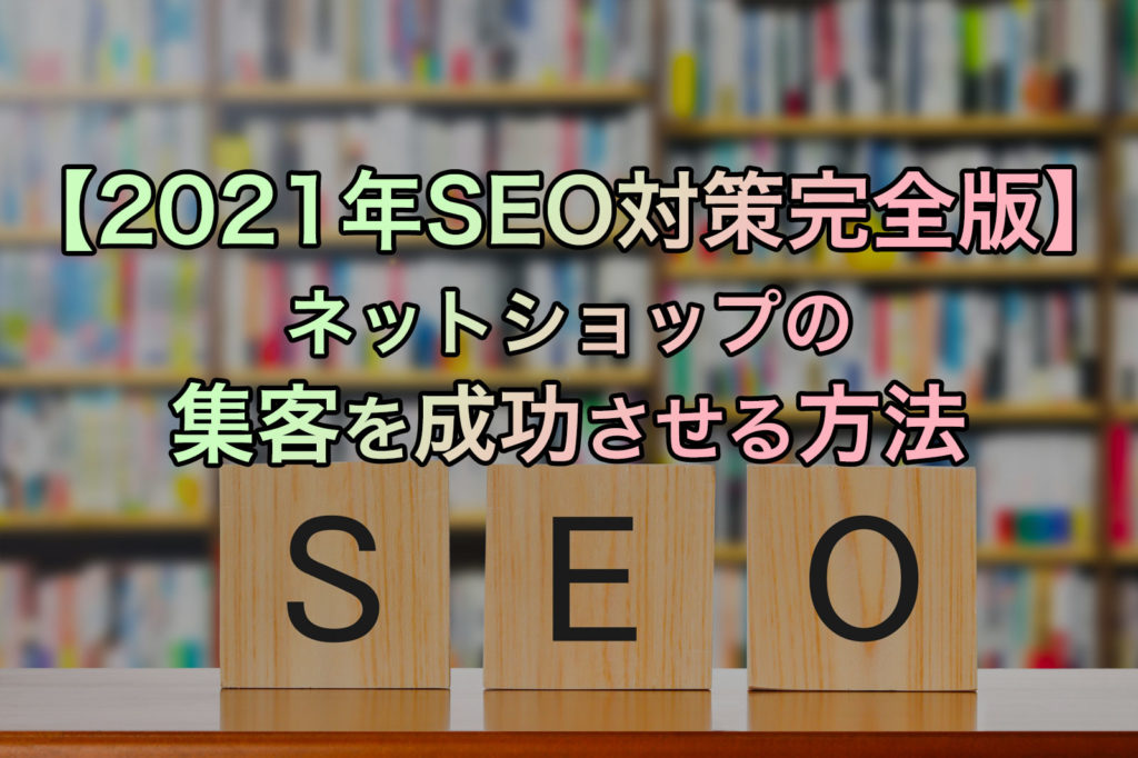 【2021年SEO対策完全版】ネットショップの集客を成功させる方法
