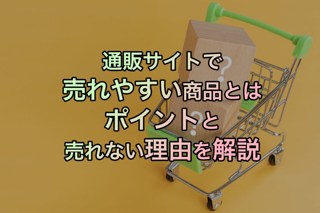 通販サイトで売れやすい商品とは【ポイントと売れない理由を解説】