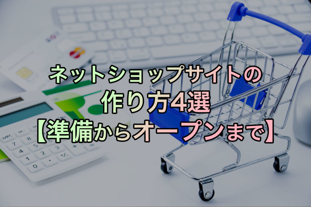 ネットショップサイトの作り方4選【準備からオープンまで】