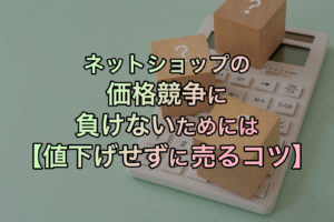 ネットショップの価格競争に負けないためには【値下げせずに売るコツ】
