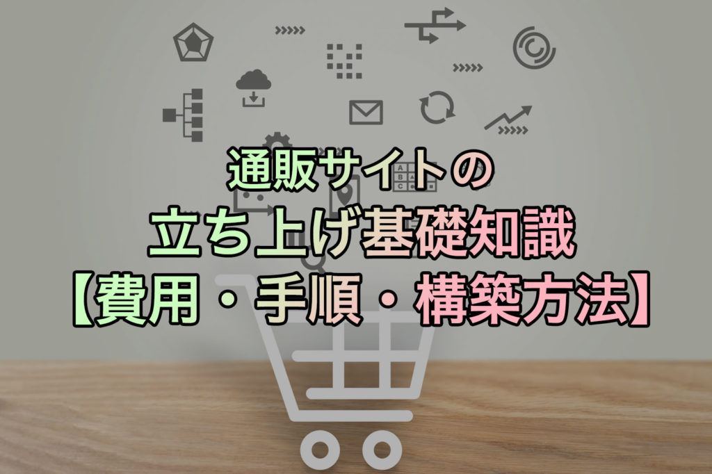 通販サイトの立ち上げ基礎知識【費用・手順・構築方法】
