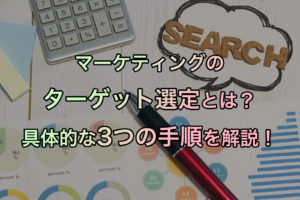マーケティングのターゲット選定とは？具体的な3つの手順を解説！