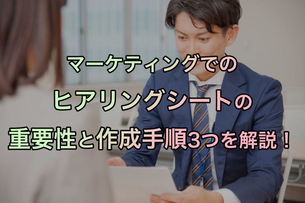 マーケティングでのヒアリングシートの重要性と作成手順3つを解説！