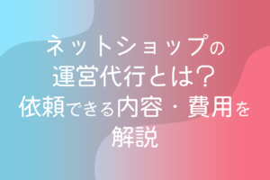 ネットショップの運営代行とは？依頼できる内容・費用を解説