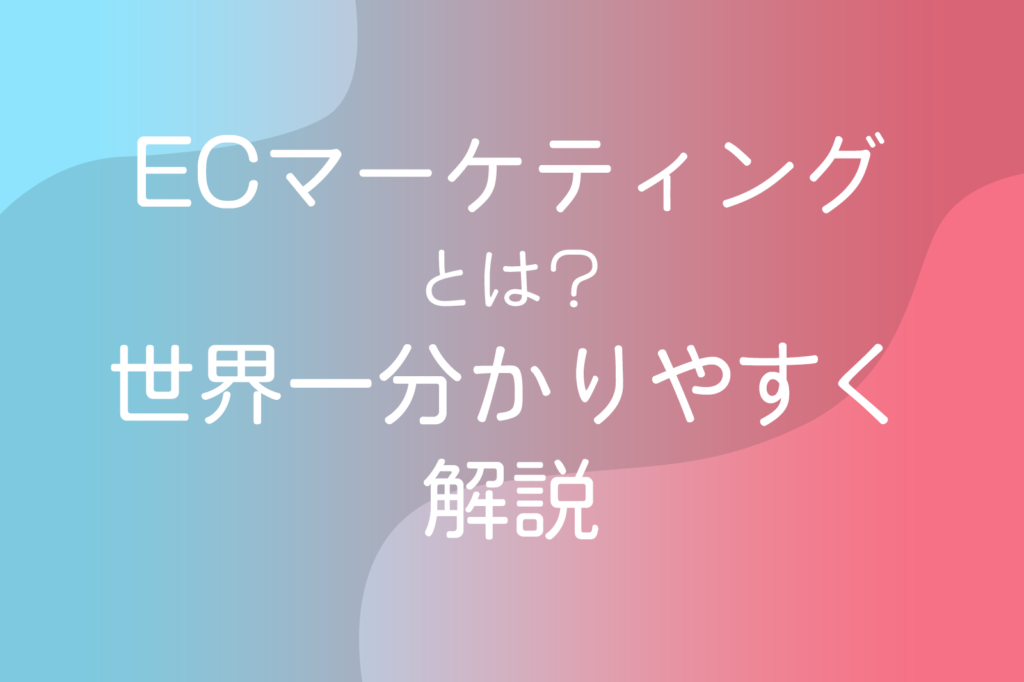ECマーケティングとは？世界一分かりやすく解説