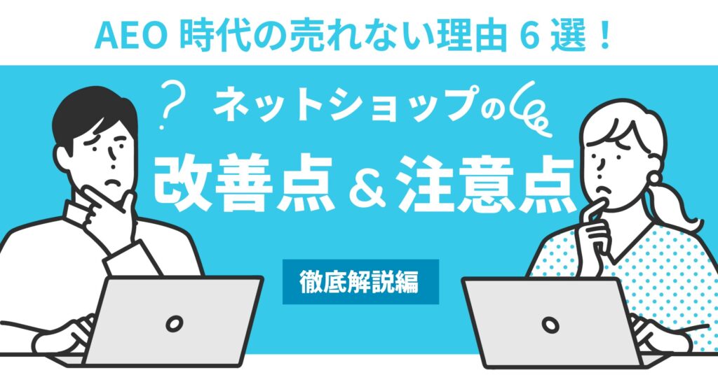 AEO時代の売れない理由6選！ネットショップの改善点・注意点を解説