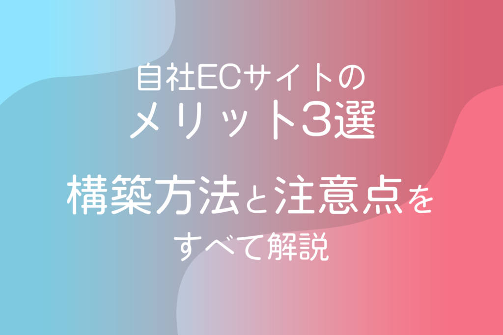 自社ECサイトのメリット3選。構築方法と注意点をすべて解説
