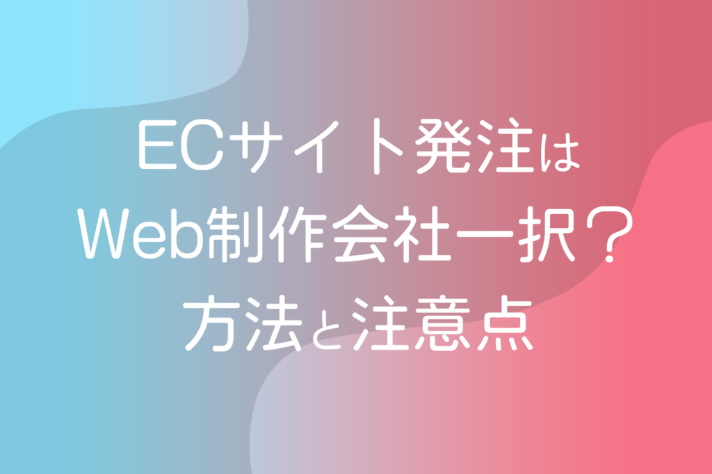 ECサイト発注はWeb制作会社一択？方法と注意点