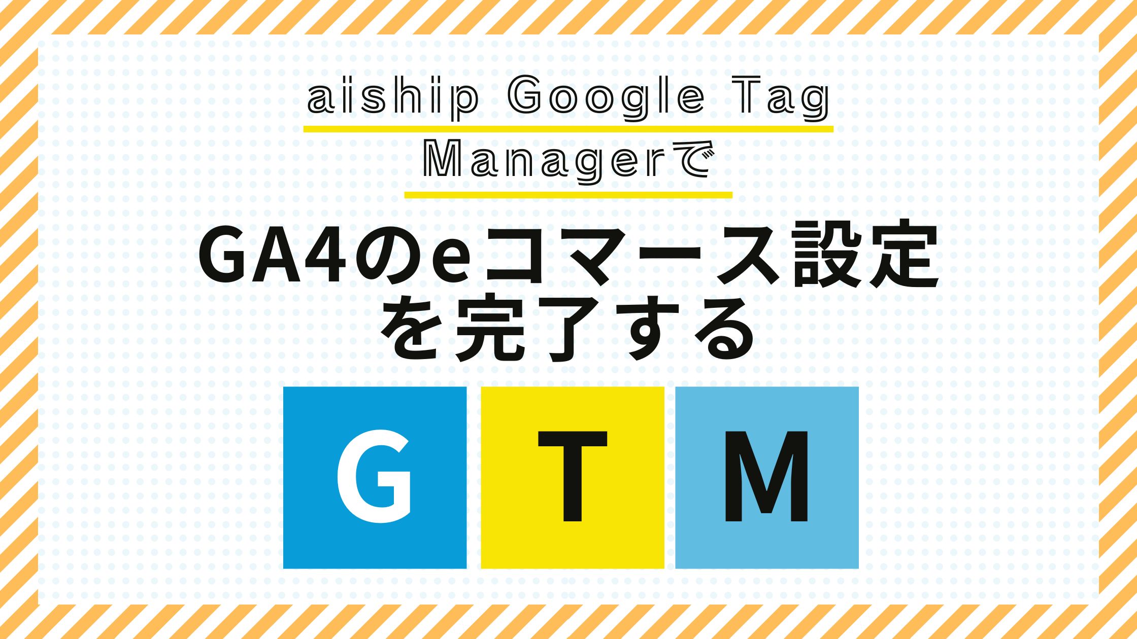 aiship Google Tag ManagerでGA4のeコマース設定を完了する【GTM】