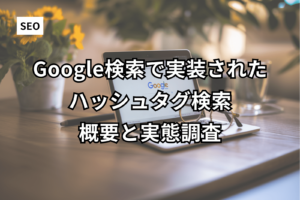 Google検索で実装されたハッシュタグ検索の概要と実態調査