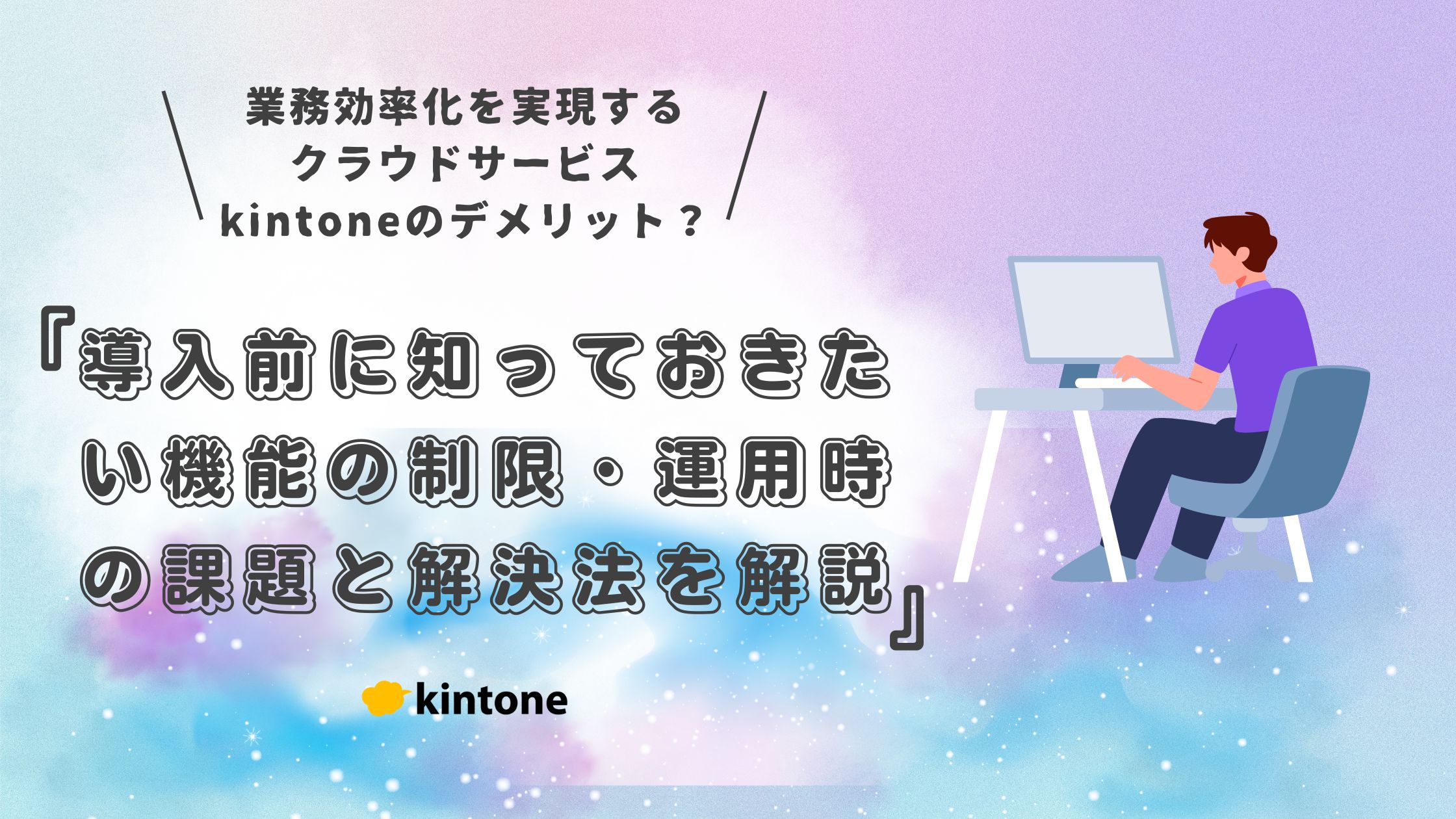 kintone（キントーン）のデメリットとは？導入前に知っておきたい機能の制限・運用時の課題と解決法を解説