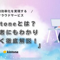 kintoneとは？初心者にもわかりやすく徹底解説！業務効率化を実現するクラウドサービス