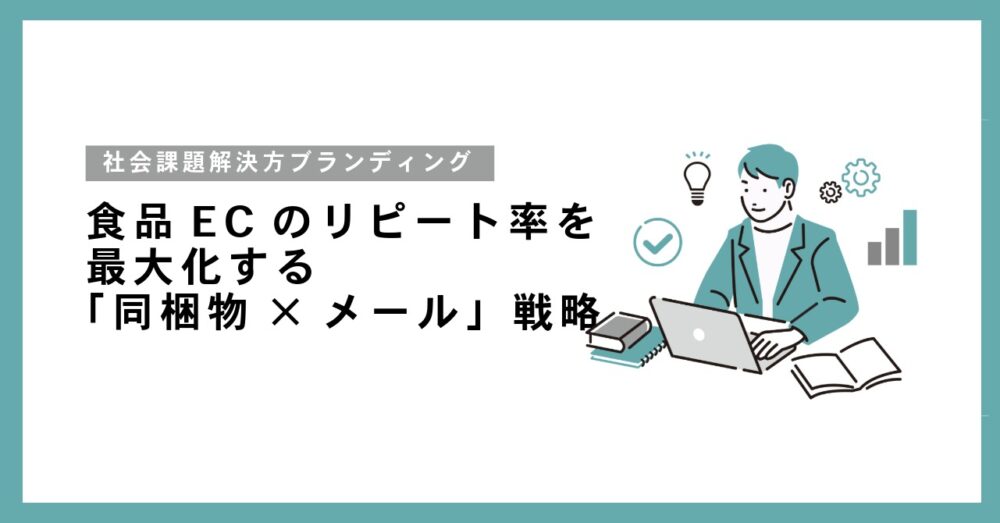 食品ECのリピート率を最大化する「同梱物×メール」戦略：共感を生む社会課題解決型のブランディング術