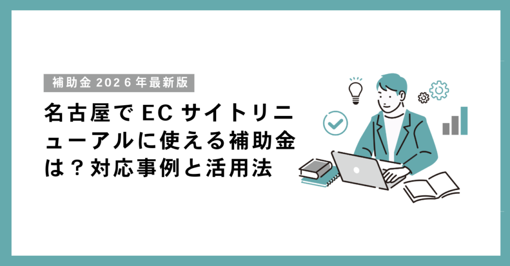 名古屋でECサイトリニューアルに使える補助金は？対応事例と活用法