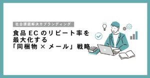 食品ECのリピート率を最大化する「同梱物×メール」戦略：共感を生む社会課題解決型のブランディング術