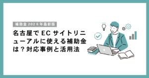 名古屋でECサイトリニューアルに使える補助金は？対応事例と活用法