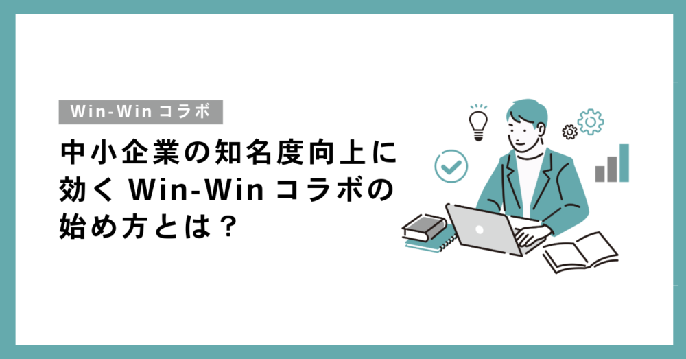 中小企業の知名度向上に効くWin-Winコラボの始め方とは？