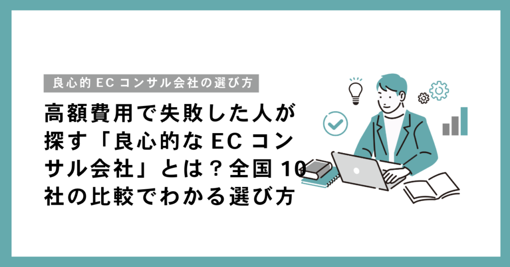 高額費用で失敗した人が探す「良心的なECコンサル会社」とは？全国10社の比較でわかる選び方