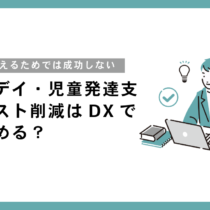 放課後デイ・児童発達支援のコスト削減はDXでどう進める？人件費を抑えて利益率を確保する5ステップ