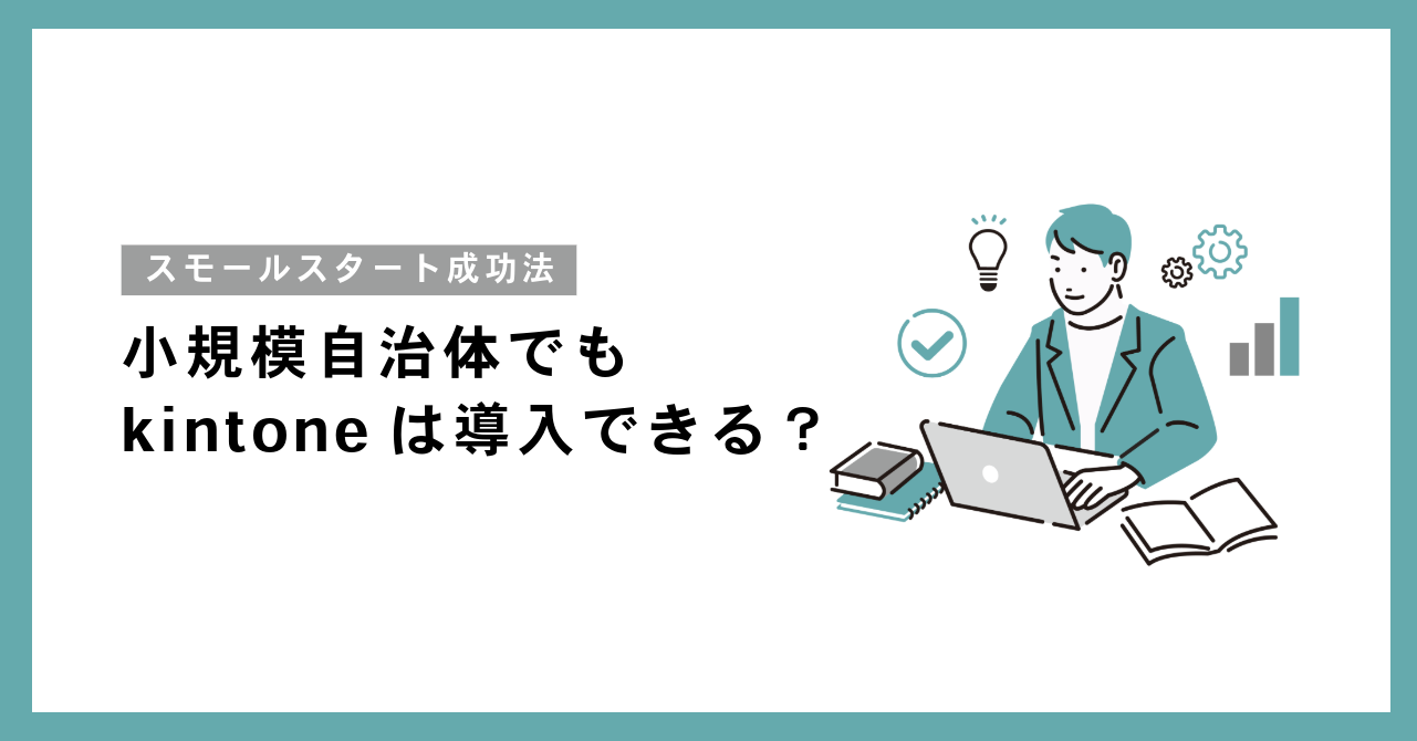 小規模自治体でもkintoneは導入できる?1部署スモールスタート成功法