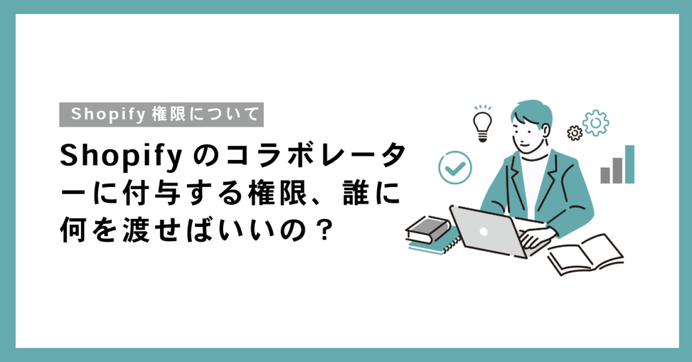 Shopifyのコラボレーターに付与する権限、誰に何を渡せばいいの？