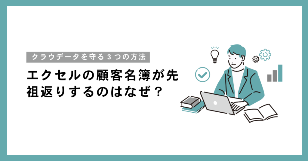 エクセルの顧客名簿が先祖返りするのはなぜ？データを守る3つの方法とは