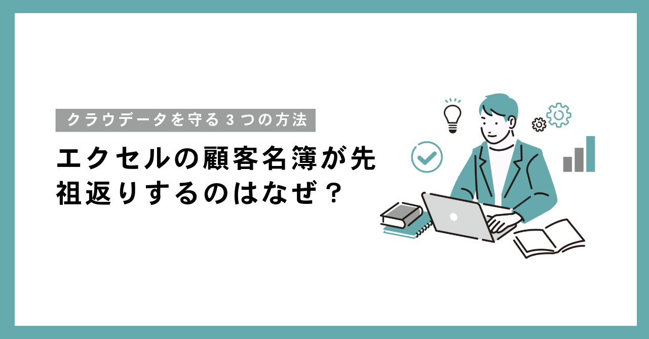 エクセルの顧客名簿が先祖返りするのはなぜ?データを守る3つの方法とは