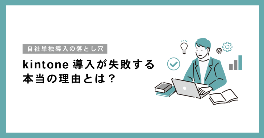 kintone導入が失敗する本当の理由とは？自社単独導入の落とし穴