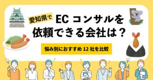 愛知県でECコンサルティングを依頼できる会社は？悩み別におすすめ12社を比較